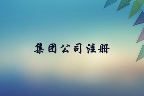 集團(tuán)公司注冊(cè)資本有什么限制？集團(tuán)公司注冊(cè)要求有什么？